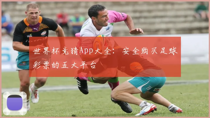 世界杯竞猜App大全：安全购买足球彩票的五大平台