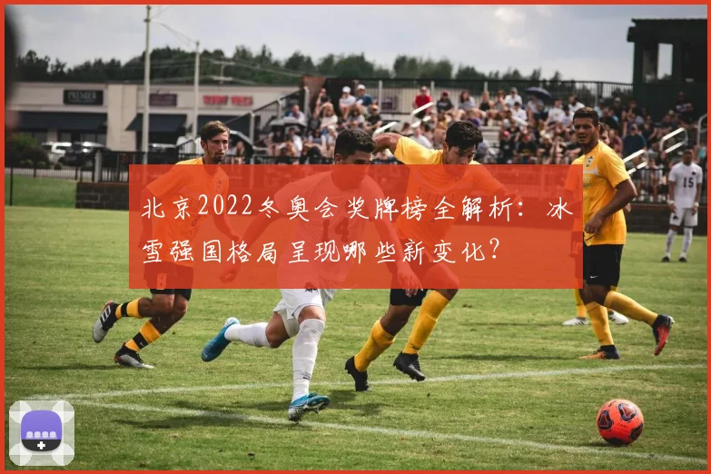 北京2022冬奥会奖牌榜全解析:冰雪强国格局呈现哪些新变化?