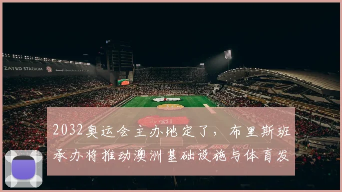 2032奥运会主办地定了，布里斯班承办将推动澳洲基础设施与体育发展