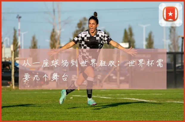 从一座球场到世界狂欢：世界杯需要几个舞台