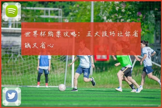 世界杯购票攻略：五大技巧让你省钱又省心