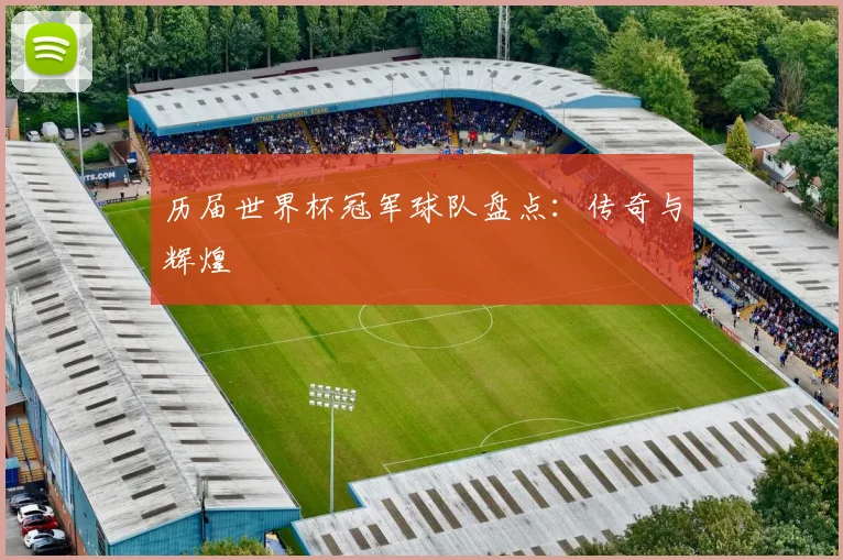 历届世界杯冠军球队盘点：传奇与辉煌