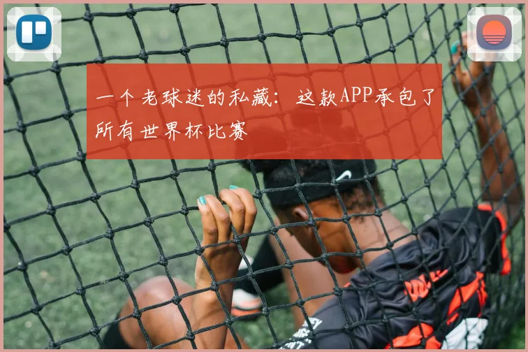 一个老球迷的私藏：这款APP承包了所有世界杯比赛