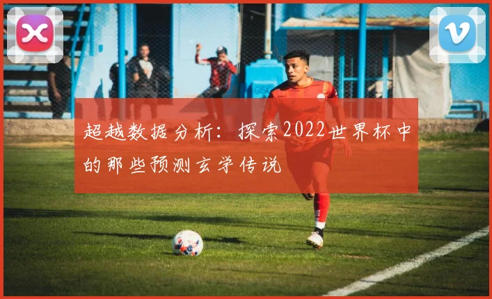 超越数据分析：探索2022世界杯中的那些预测玄学传说