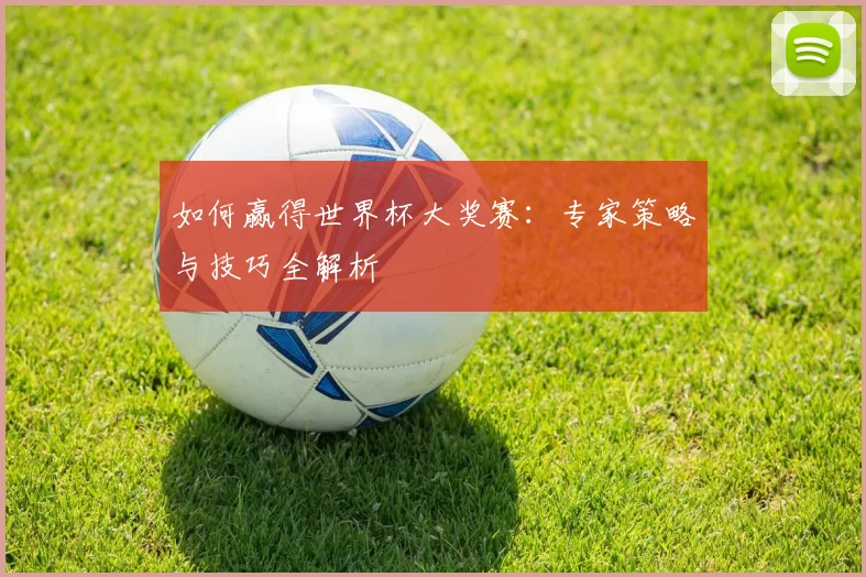 如何赢得世界杯大奖赛：专家策略与技巧全解析