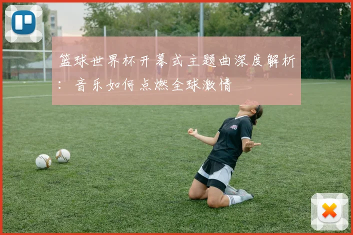 篮球世界杯开幕式主题曲深度解析：音乐如何点燃全球激情