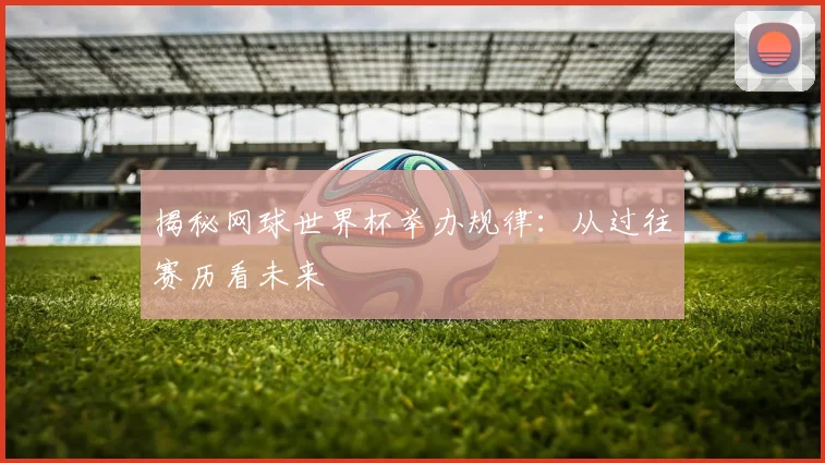 揭秘网球世界杯举办规律：从过往赛历看未来