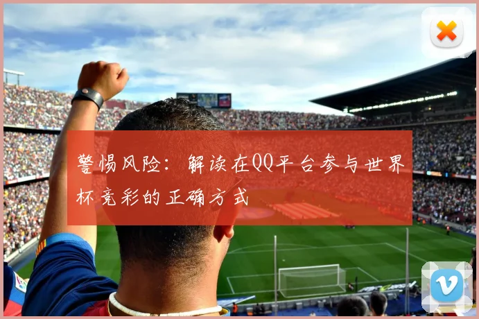 警惕风险：解读在QQ平台参与世界杯竞彩的正确方式