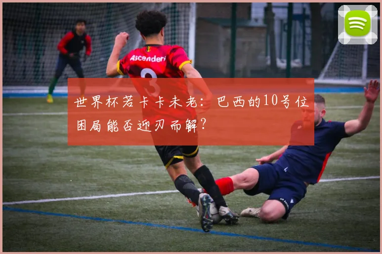 世界杯若卡卡未老：巴西的10号位困局能否迎刃而解？