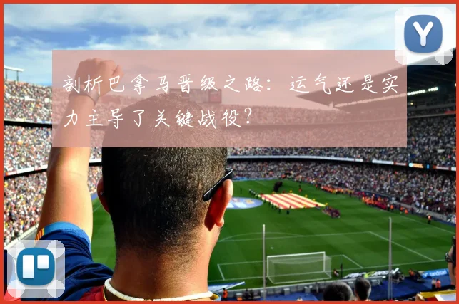 剖析巴拿马晋级之路:运气还是实力主导了关键战役?