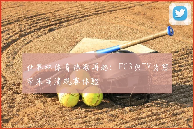 世界杯体育热潮再起:FC3典TV为您带来高清观赛体验