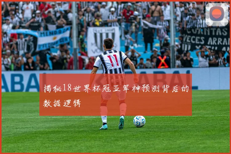 揭秘18世界杯冠亚军神预测背后的数据逻辑