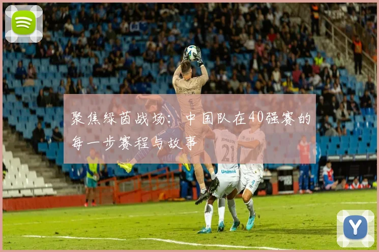 聚焦绿茵战场:中国队在40强赛的每一步赛程与故事