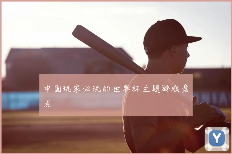 中国玩家必玩的世界杯主题游戏盘点