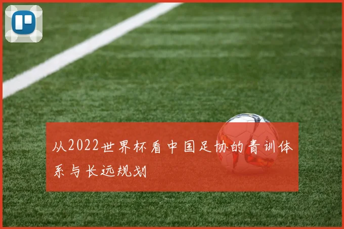 从2022世界杯看中国足协的青训体系与长远规划