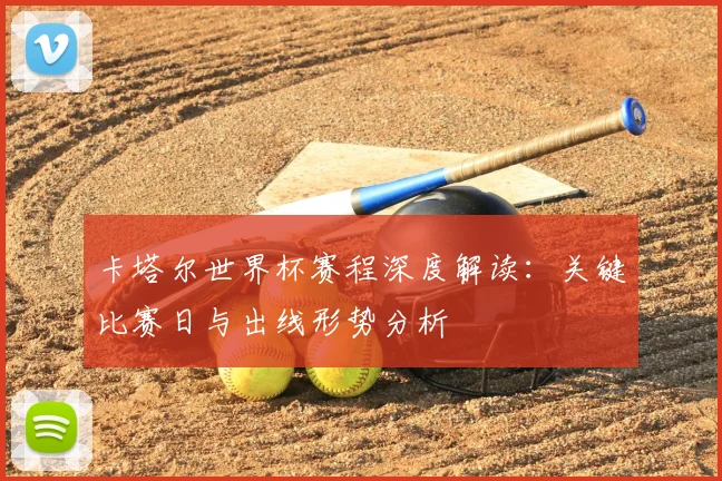 卡塔尔世界杯赛程深度解读：关键比赛日与出线形势分析