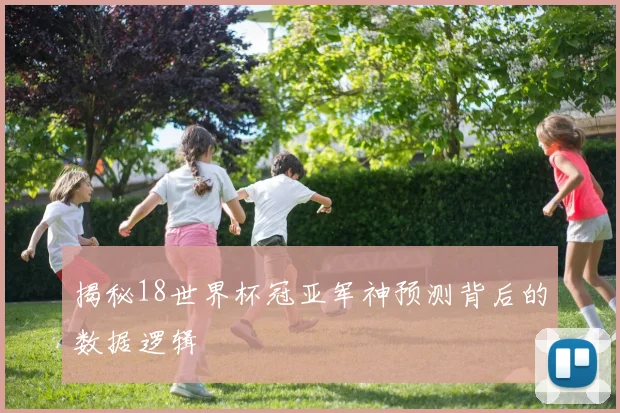 揭秘18世界杯冠亚军神预测背后的数据逻辑
