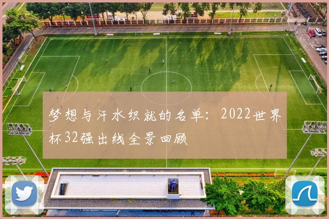 梦想与汗水织就的名单：2022世界杯32强出线全景回顾