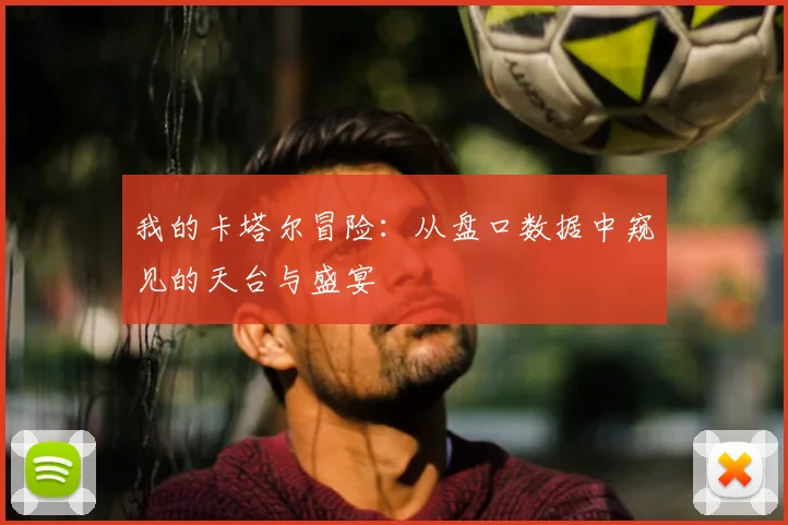 我的卡塔尔冒险:从盘口数据中窥见的天台与盛宴