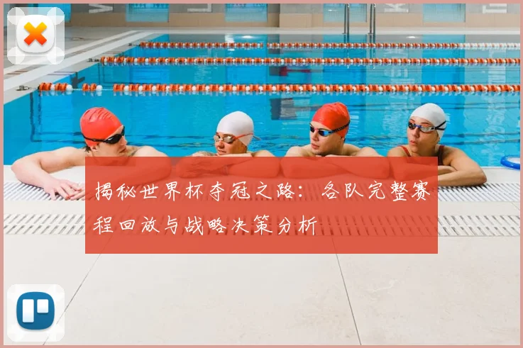 揭秘世界杯夺冠之路：各队完整赛程回放与战略决策分析