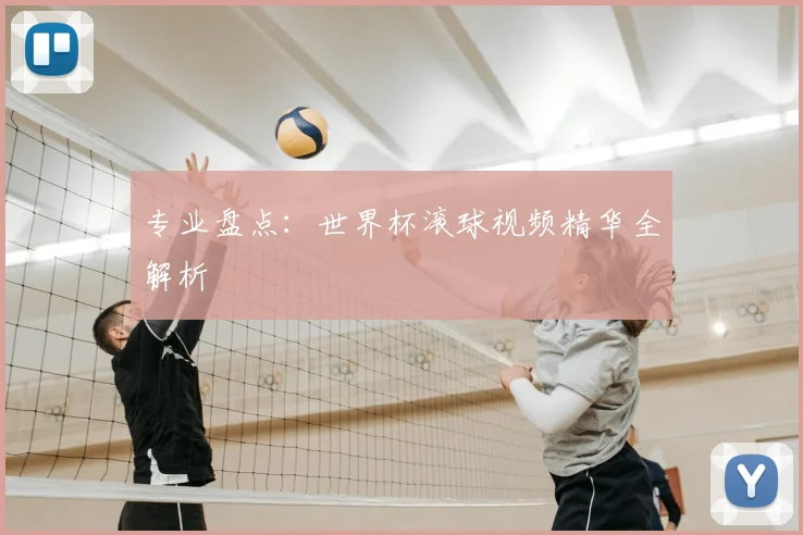 专业盘点：世界杯滚球视频精华全解析