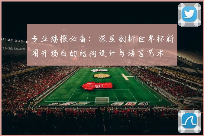 专业播报必备：深度剖析世界杯新闻开场白的结构设计与语言艺术