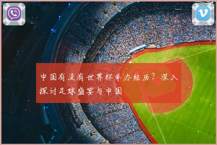中国有没有世界杯举办经历?深入探讨足球盛宴与中国