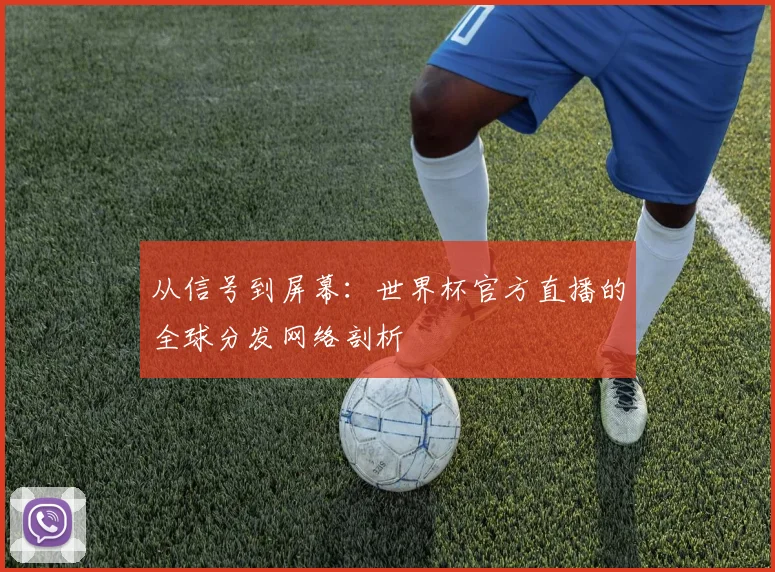 从信号到屏幕：世界杯官方直播的全球分发网络剖析
