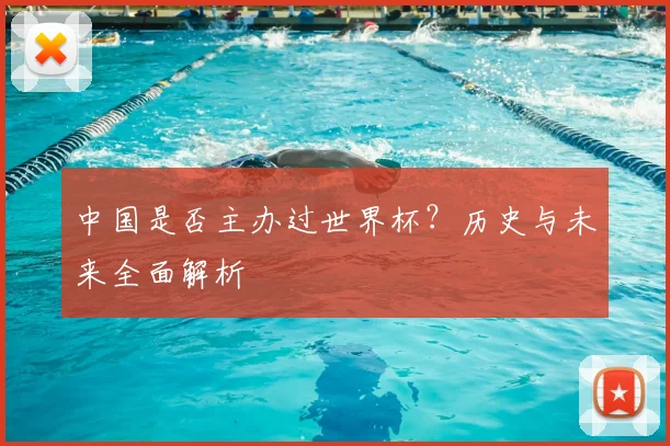 中国是否主办过世界杯?历史与未来全面解析
