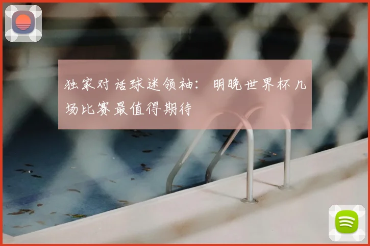 独家对话球迷领袖：明晚世界杯几场比赛最值得期待