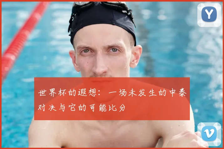 世界杯的遐想：一场未发生的中泰对决与它的可能比分