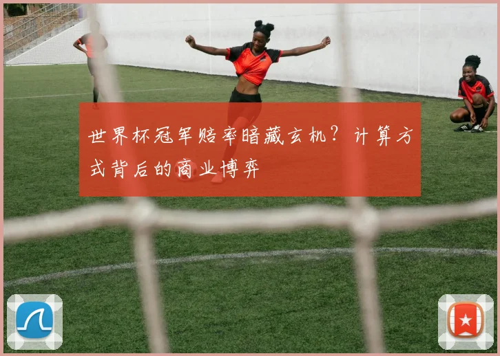 世界杯冠军赔率暗藏玄机？计算方式背后的商业博弈