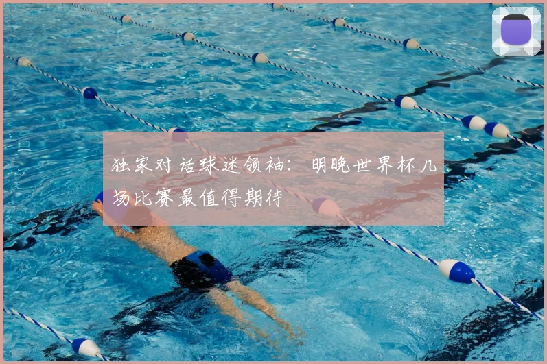 独家对话球迷领袖：明晚世界杯几场比赛最值得期待
