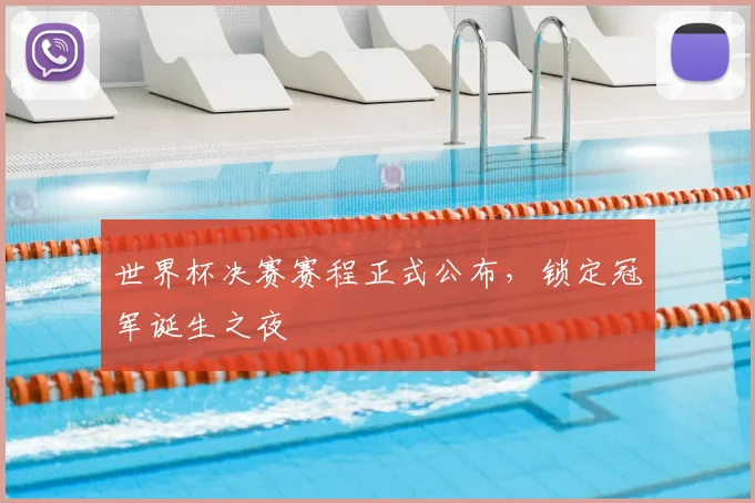 世界杯决赛赛程正式公布,锁定冠军诞生之夜