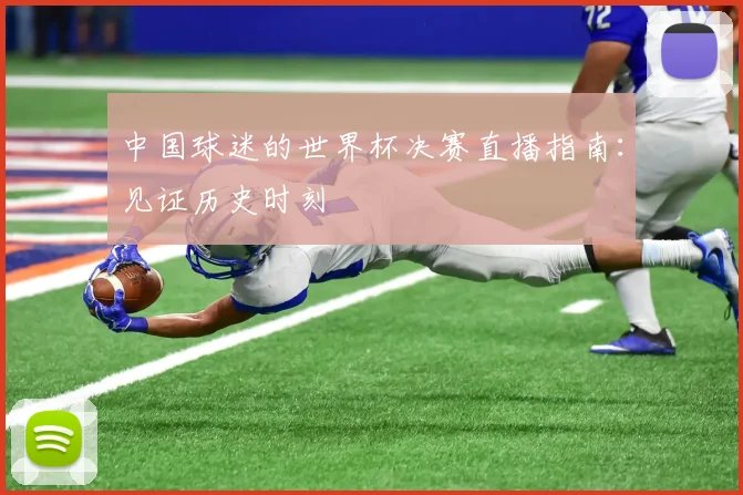 中国球迷的世界杯决赛直播指南：见证历史时刻