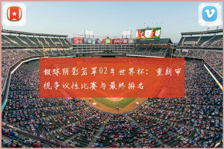 假球阴影笼罩02年世界杯:重新审视争议性比赛与最终排名